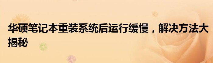 华硕笔记本重装系统后运行缓慢，解决方法大揭秘