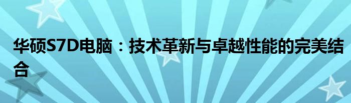 华硕S7D电脑：技术革新与卓越性能的完美结合