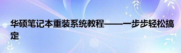 华硕笔记本重装系统教程——一步步轻松搞定