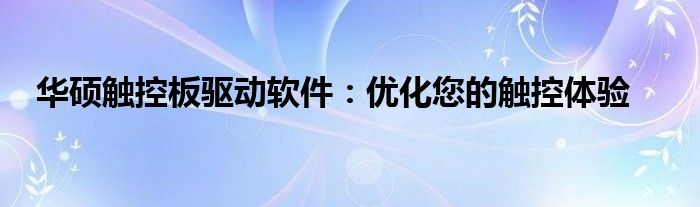 华硕触控板驱动软件：优化您的触控体验