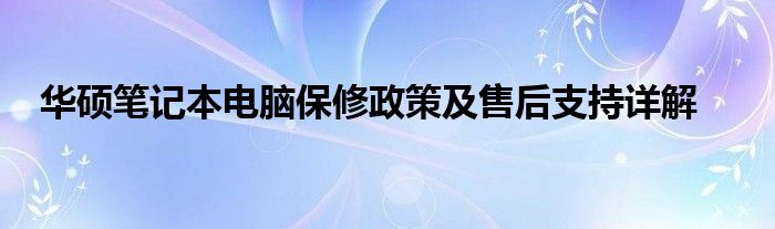 华硕笔记本电脑保修政策及售后支持详解
