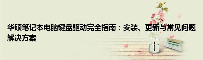 华硕笔记本电脑键盘驱动完全指南：安装、更新与常见问题解决方案