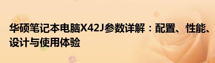 华硕笔记本电脑X42J参数详解：配置、性能、设计与使用体验