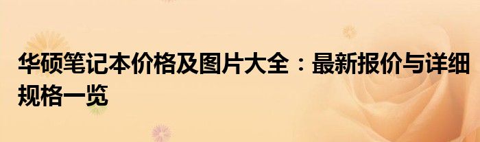 华硕笔记本价格及图片大全：最新报价与详细规格一览