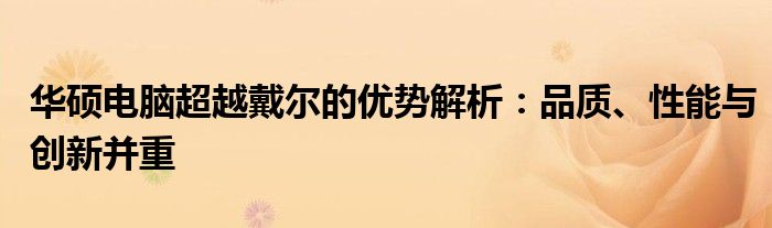 华硕电脑超越戴尔的优势解析：品质、性能与创新并重