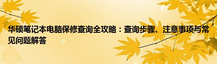 华硕笔记本电脑保修查询全攻略：查询步骤、注意事项与常见问题解答
