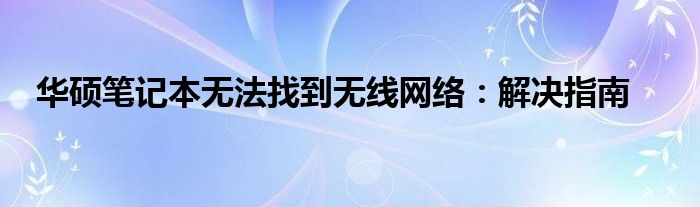 华硕笔记本无法找到无线网络：解决指南