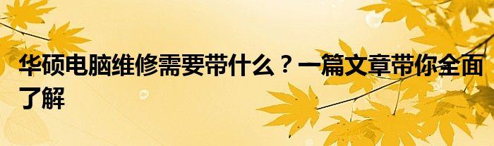 华硕电脑维修需要带什么？一篇文章带你全面了解