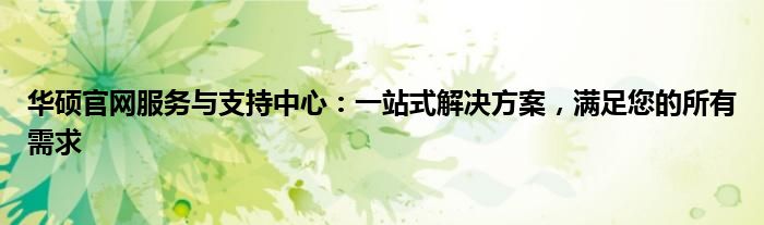 华硕官网服务与支持中心：一站式解决方案，满足您的所有需求