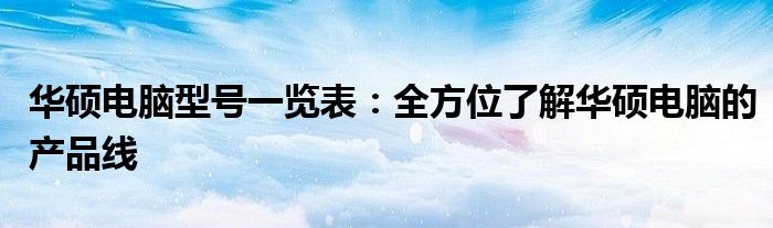 华硕电脑型号一览表：全方位了解华硕电脑的产品线