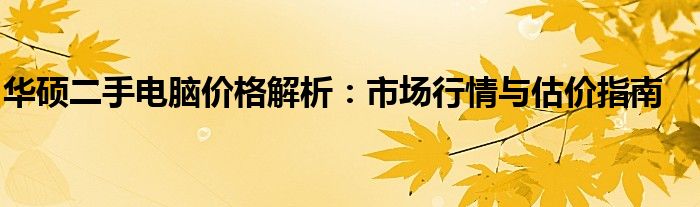 华硕二手电脑价格解析：市场行情与估价指南