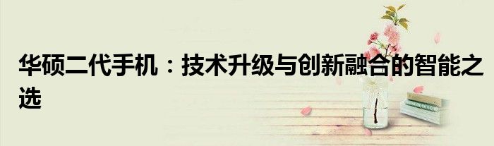 华硕二代手机：技术升级与创新融合的智能之选