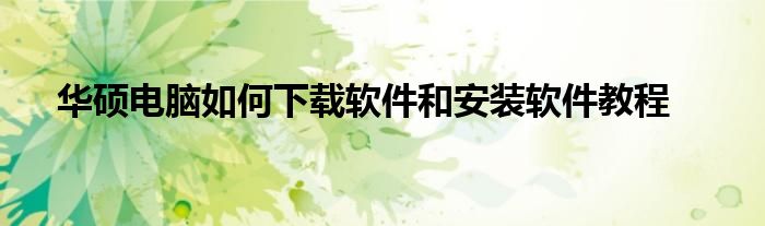 华硕电脑如何下载软件和安装软件教程