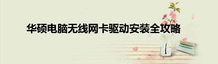 华硕电脑无线网卡驱动安装全攻略