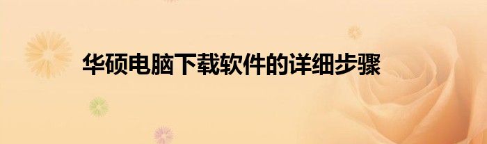 华硕电脑下载软件的详细步骤