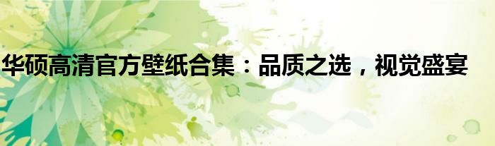 华硕高清官方壁纸合集：品质之选，视觉盛宴