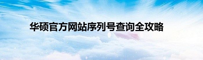 华硕官方网站序列号查询全攻略
