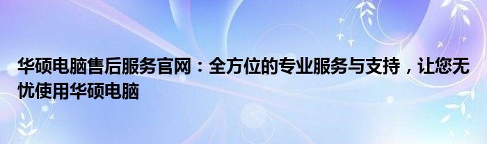 华硕电脑售后服务官网：全方位的专业服务与支持，让您无忧使用华硕电脑