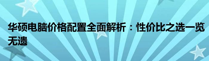 华硕电脑价格配置全面解析：性价比之选一览无遗
