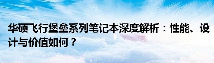 华硕飞行堡垒系列笔记本深度解析：性能、设计与价值如何？