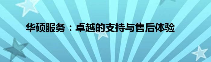 华硕服务：卓越的支持与售后体验
