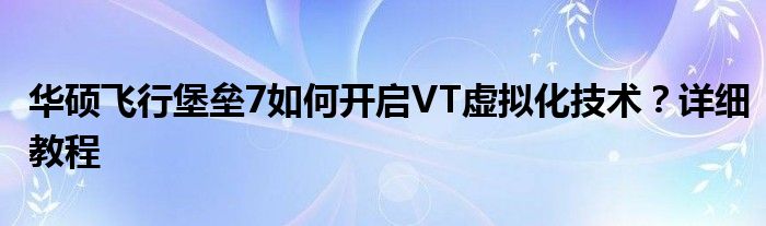 华硕飞行堡垒7如何开启VT虚拟化技术？详细教程