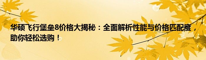 华硕飞行堡垒8价格大揭秘：全面解析性能与价格匹配度，助你轻松选购！