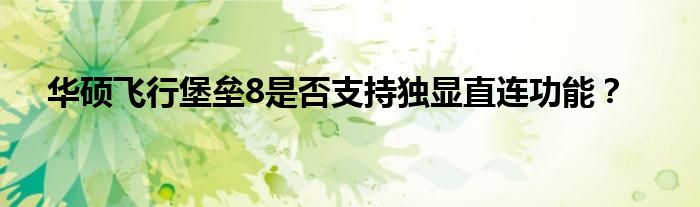 华硕飞行堡垒8是否支持独显直连功能？