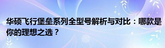 华硕飞行堡垒系列全型号解析与对比：哪款是你的理想之选？