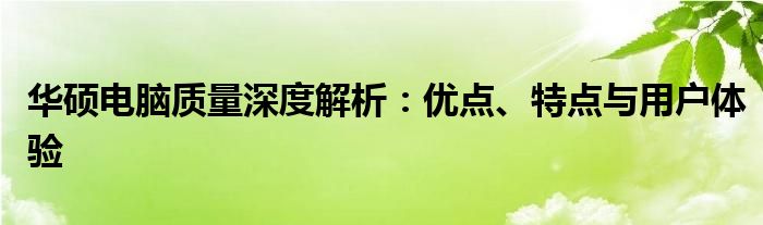 华硕电脑质量深度解析：优点、特点与用户体验