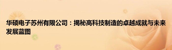 华硕电子苏州有限公司：揭秘高科技制造的卓越成就与未来发展蓝图