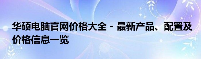 华硕电脑官网价格大全 - 最新产品、配置及价格信息一览