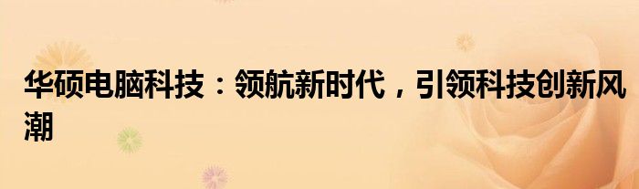 华硕电脑科技：领航新时代，引领科技创新风潮