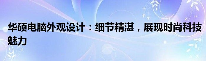 华硕电脑外观设计：细节精湛，展现时尚科技魅力