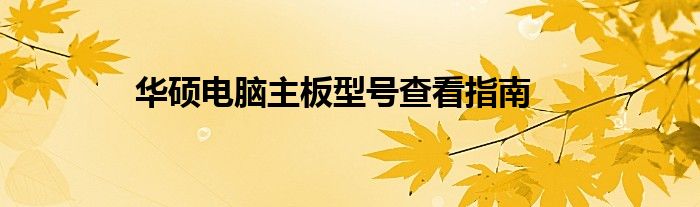 华硕电脑主板型号查看指南