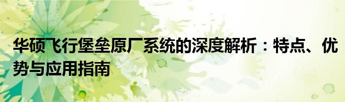 华硕飞行堡垒原厂系统的深度解析：特点、优势与应用指南
