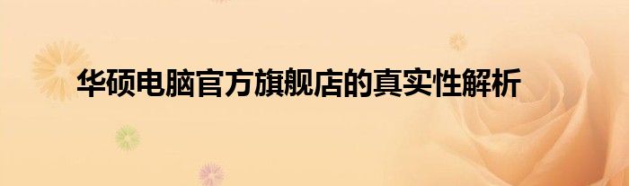 华硕电脑官方旗舰店的真实性解析