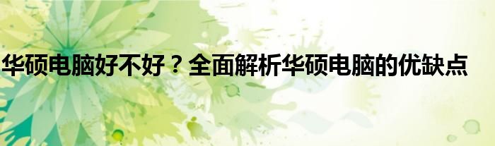 华硕电脑好不好？全面解析华硕电脑的优缺点