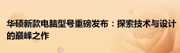 华硕新款电脑型号重磅发布：探索技术与设计的巅峰之作