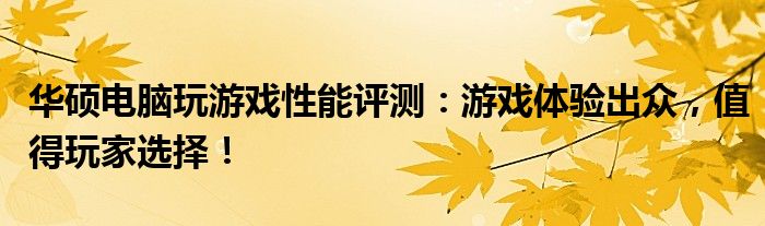 华硕电脑玩游戏性能评测：游戏体验出众，值得玩家选择！
