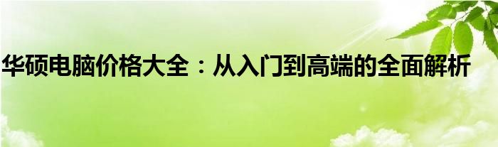 华硕电脑价格大全：从入门到高端的全面解析
