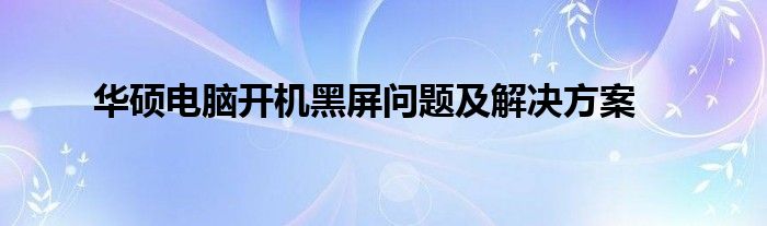华硕电脑开机黑屏问题及解决方案
