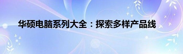 华硕电脑系列大全：探索多样产品线