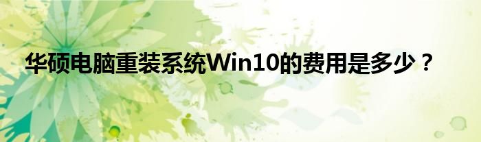 华硕电脑重装系统Win10的费用是多少？
