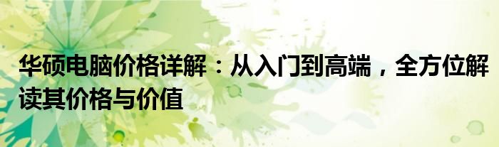 华硕电脑价格详解：从入门到高端，全方位解读其价格与价值