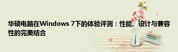 华硕电脑在Windows 7下的体验评测：性能、设计与兼容性的完美结合
