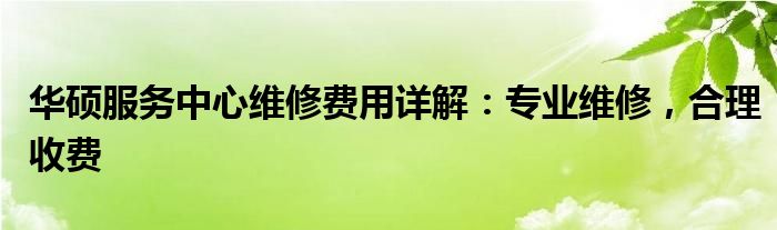华硕服务中心维修费用详解：专业维修，合理收费