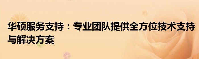 华硕服务支持：专业团队提供全方位技术支持与解决方案
