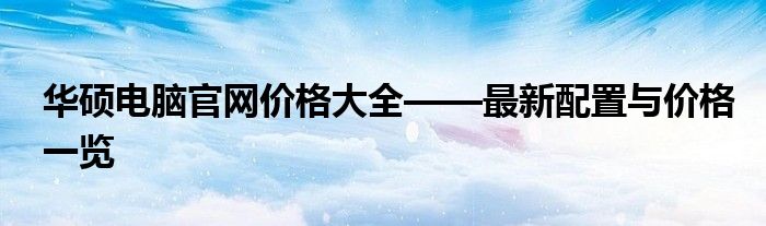 华硕电脑官网价格大全——最新配置与价格一览