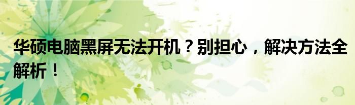 华硕电脑黑屏无法开机？别担心，解决方法全解析！